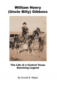 William Henry (Uncle Billy) Gibbons - The Life of a Central Texas Ranching Legend