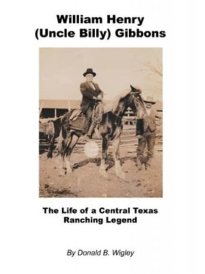 William Henry (Uncle Billy) Gibbons - The Life of a Central Texas Ranching Legend