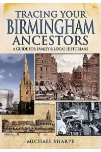 Tracing Your Birmingham Ancestors A Guide for Family Historians