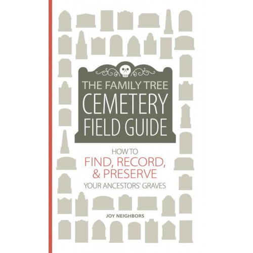 The Family Tree Cemetery Field Guide How to Find, Record, & Preserve Your Ancestors' Graves