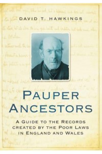 Pauper Ancestors A Guide to the Records Created by the Poor Laws in England and Wales