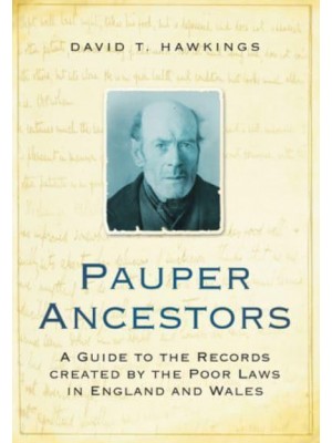 Pauper Ancestors A Guide to the Records Created by the Poor Laws in England and Wales