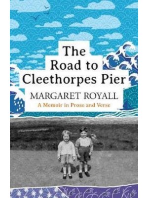 The Road to Cleethorpes Pier A Memoir in Prose and Verse