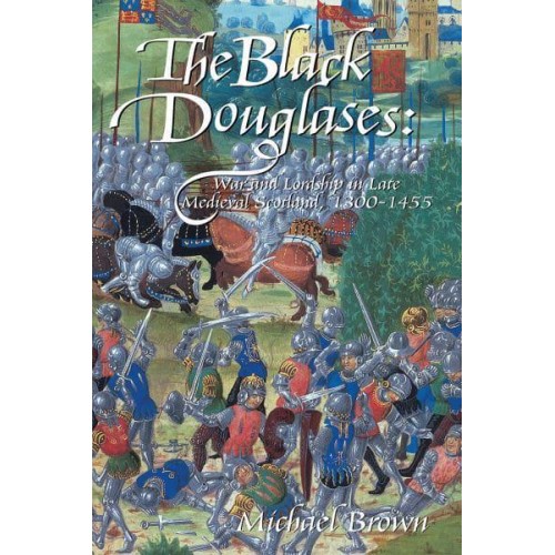 The Black Douglases War and Lordship in Late Medieval Scotland, 1300-1455