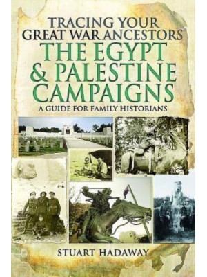 Tracing Your Great War Ancestors. The Egypt and Palestine Campaigns