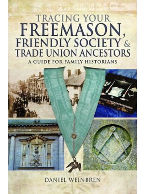 Tracing Your Freemason, Friendly Society and Trade Union Ancestors A Guide for Family Historians