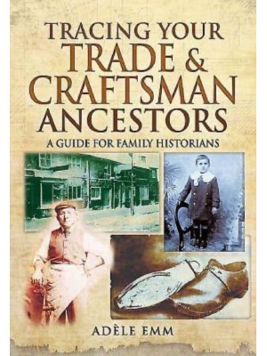 Tracing Your Trade and Craftsmen Ancestors A Guide for Family Historians