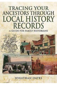 Tracing Your Ancestors Through Local History Records A Guide for Family Historians