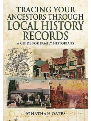 Tracing Your Ancestors Through Local History Records A Guide for Family Historians