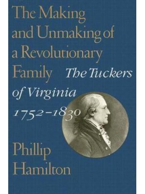 The Making and Unmaking of a Revolutionary Family The Tuckers of Virginia, 1752-1830