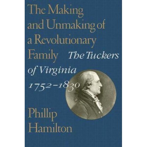 The Making and Unmaking of a Revolutionary Family The Tuckers of Virginia, 1752-1830