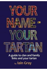 Your Name - Your Tartan A Guide to Clan and Family Links and Your Tartan
