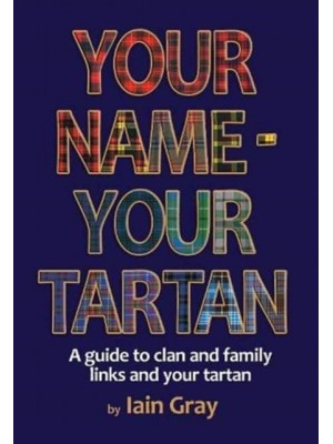 Your Name - Your Tartan A Guide to Clan and Family Links and Your Tartan