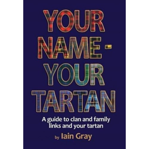 Your Name - Your Tartan A Guide to Clan and Family Links and Your Tartan