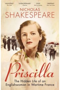 Priscilla The Hidden Life of an Englishwoman in Wartime France