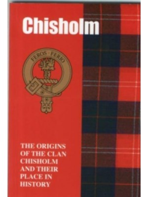 Chisholm The Origins of the Clan Chisholm and Their Place in History - Scottish Clan Mini-Book