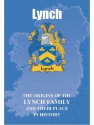 Lynch The Origins of the Lynch Family and Their Place in History - Irish Clan Mini-Book