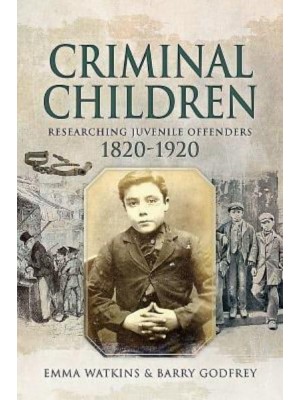 Criminal Children Researching Juvenile Offenders, 1820-1920 - Family History from Pen & Sword