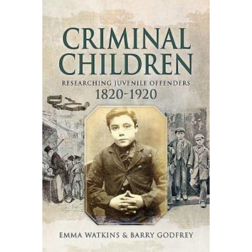 Criminal Children Researching Juvenile Offenders, 1820-1920 - Family History from Pen & Sword