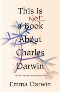 This Is Not a Book About Charles Darwin A Writer 'S Journey Through My Family