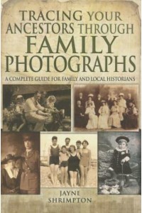 Tracing Your Ancestors Through Family Photographs A Complete Guide for Family and Local Historians