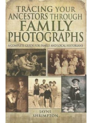Tracing Your Ancestors Through Family Photographs A Complete Guide for Family and Local Historians