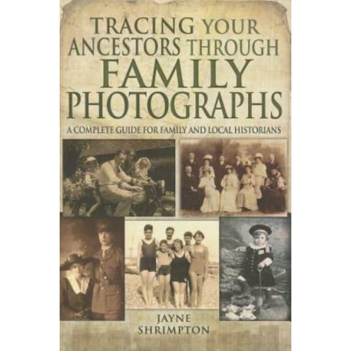 Tracing Your Ancestors Through Family Photographs A Complete Guide for Family and Local Historians