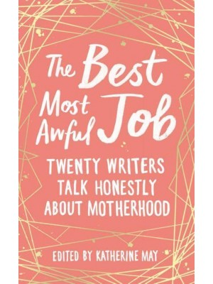 The Best, Most Awful Job Twenty Writers Talk Honestly About Motherhood