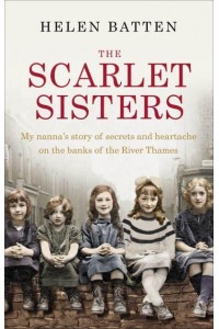 The Scarlet Sisters My Nanna's Story of Secrets and Heartache on the Banks of the River Thames