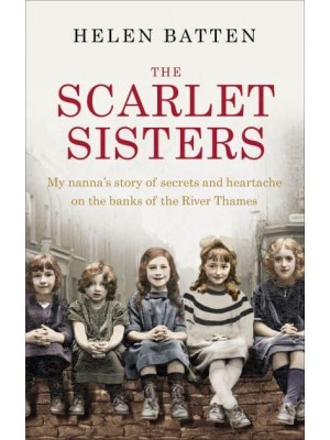 The Scarlet Sisters My Nanna's Story of Secrets and Heartache on the Banks of the River Thames