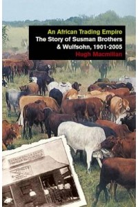 An African Trading Empire The Story of Susman Brothers & Wulfsohn, 1901-2005 - International Library of African Studies