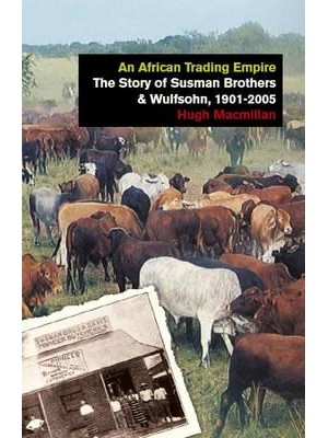 An African Trading Empire The Story of Susman Brothers & Wulfsohn, 1901-2005 - International Library of African Studies