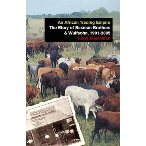 An African Trading Empire The Story of Susman Brothers & Wulfsohn, 1901-2005 - International Library of African Studies