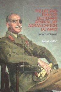 The Life and Times of Lieutenant General Sir Adrian Carton De Wiart Soldier and Diplomat