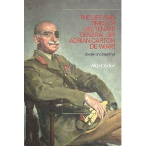 The Life and Times of Lieutenant General Sir Adrian Carton De Wiart Soldier and Diplomat