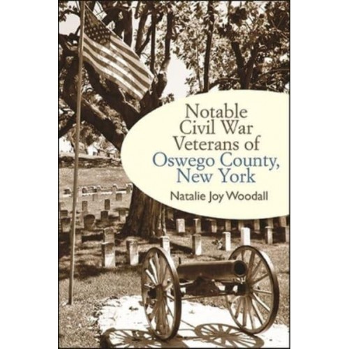 Notable Civil War Veterans of Oswego County, New York - Excelsior Editions