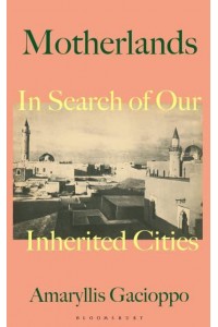 Motherlands In Search of Our Inherited Cities