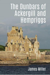 The Dunbars of Ackergill and Hempriggs The Story of a Caithness Family Based on the Dunbar Family Papers