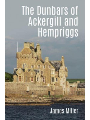 The Dunbars of Ackergill and Hempriggs The Story of a Caithness Family Based on the Dunbar Family Papers