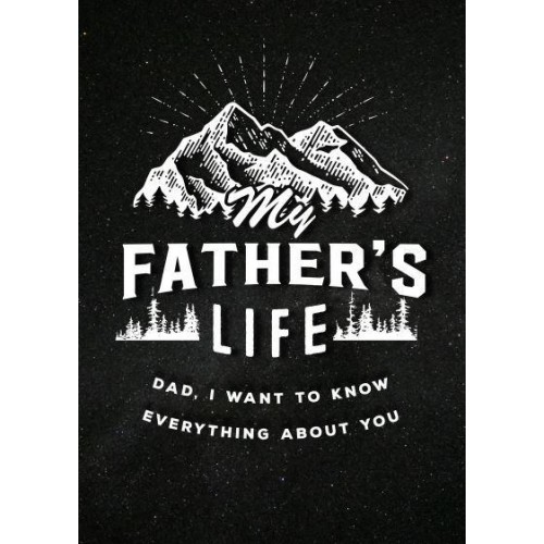 My Father's Life - Second Edition Dad, I Want to Know Everything About You - Creative Keepsakes