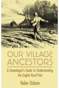 Our Village Ancestors A Genealogist's Guide to Understanding the English Rural Past