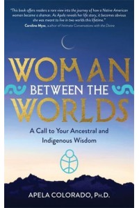 Woman Between the Worlds A Call to Your Ancestral and Indigenous Wisdom