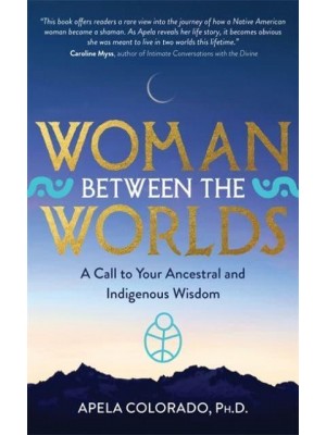 Woman Between the Worlds A Call to Your Ancestral and Indigenous Wisdom