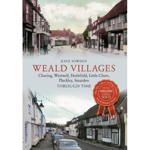 Weald Villages Charing, Westwell, Hothfield, Little Chart, Pluckley, Smarden Through Time - Through Time