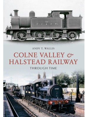 The Colne Valley & Halstead Railway Through Time - Through Time