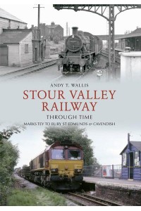 Stour Valley Railway Through Time Marks Tey to Bury St Edmunds & Cavendish - Through Time