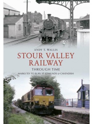 Stour Valley Railway Through Time Marks Tey to Bury St Edmunds & Cavendish - Through Time