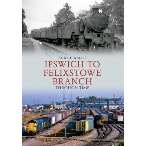 Ipswich to Felixstowe Branch Through Time - Through Time