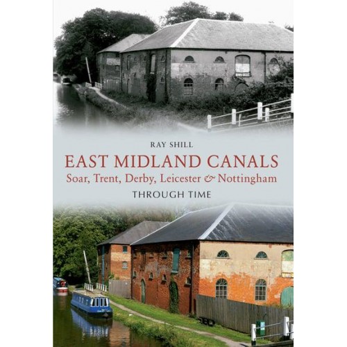 East Midland Canals Through Time Soar, Trent, Derby, Leicester & Nottingham - Through Time