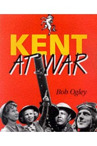 Kent at War The Unconquered County, 1939-45